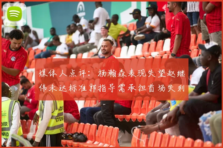 媒体人点评：杨瀚森表现失望赵继伟未达标准郭指导需承担首场失利责任