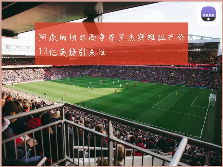 阿森纳切尔西争夺罗杰斯维拉开价13亿英镑引关注