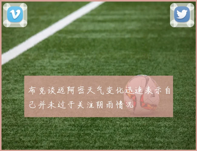 布克谈迈阿密天气变化迅速表示自己并未过于关注阴雨情况