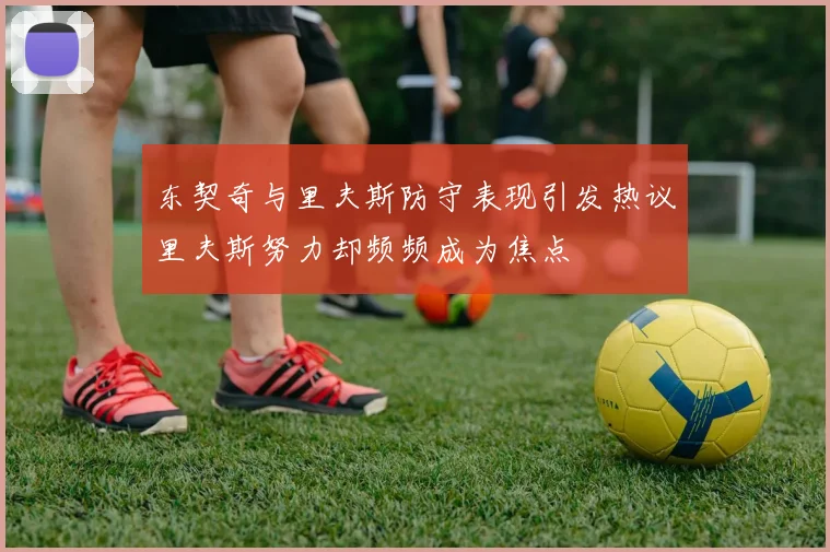东契奇与里夫斯防守表现引发热议里夫斯努力却频频成为焦点