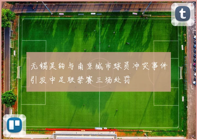 无锡吴钩与南京城市球员冲突事件引发中足联禁赛三场处罚