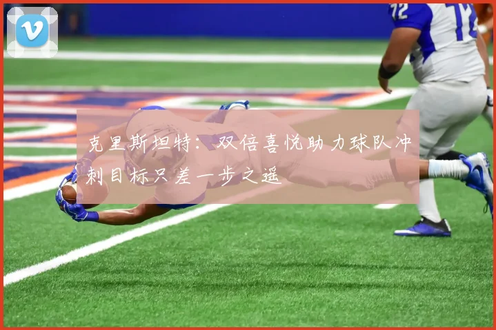 克里斯坦特：双倍喜悦助力球队冲刺目标只差一步之遥