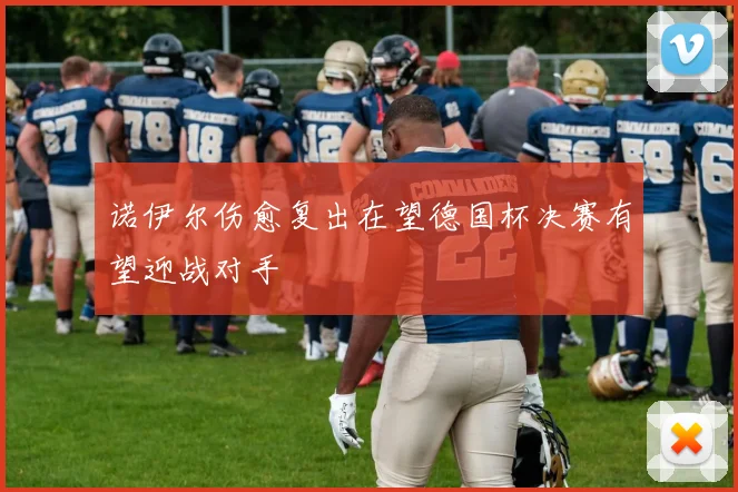 诺伊尔伤愈复出在望德国杯决赛有望迎战对手