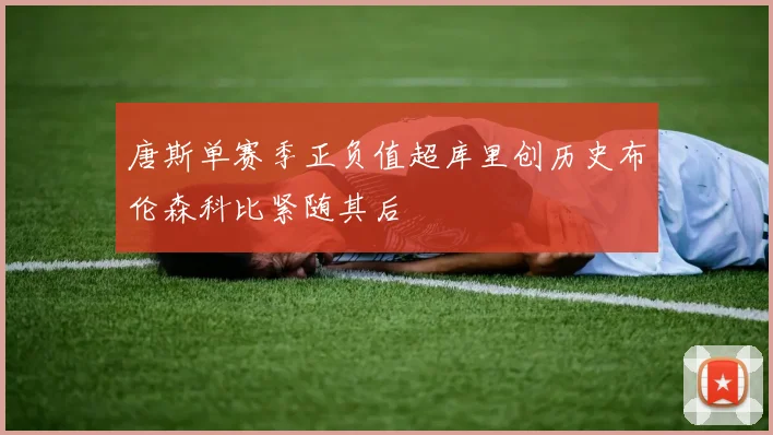 唐斯单赛季正负值超库里创历史布伦森科比紧随其后