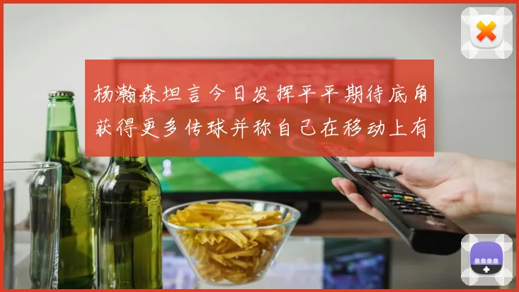 杨瀚森坦言今日发挥平平期待底角获得更多传球并称自己在移动上有所进步