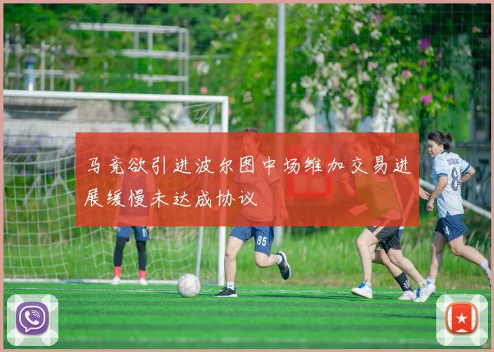 马竞欲引进波尔图中场维加交易进展缓慢未达成协议