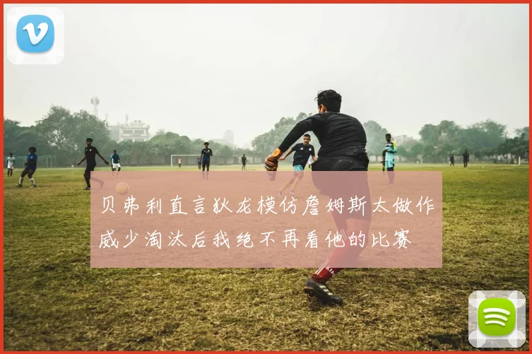 贝弗利直言狄龙模仿詹姆斯太做作威少淘汰后我绝不再看他的比赛
