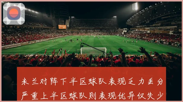 米兰对阵下半区球队表现乏力丢分严重上半区球队则表现优异仅失少量分数