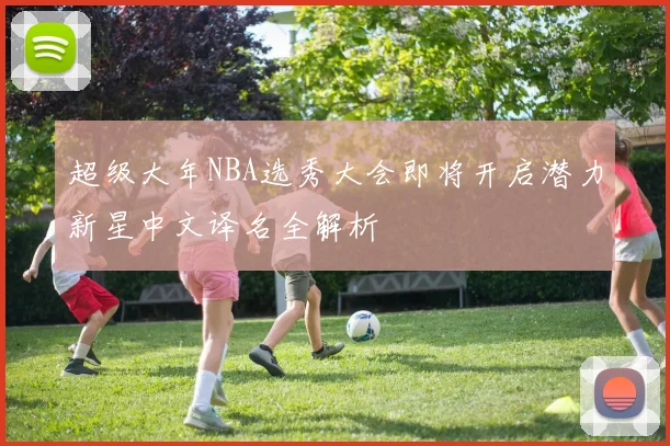 超级大年NBA选秀大会即将开启潜力新星中文译名全解析