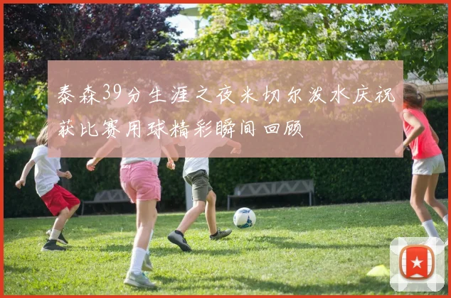泰森39分生涯之夜米切尔泼水庆祝获比赛用球精彩瞬间回顾
