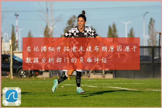 名记揭秘开拓者未追布朗原因源于数据分析部门的负面评估
