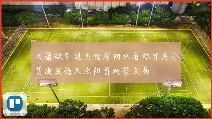 火箭欲引进杰伦布朗记者称可用小贾谢泼德及太阳首轮签交易