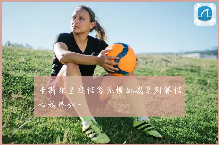 卡斯尔坚定信念无惧挑战系列赛信心始终如一