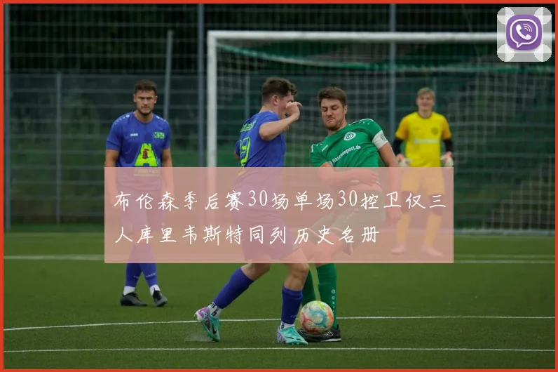 布伦森季后赛30场单场30控卫仅三人库里韦斯特同列历史名册